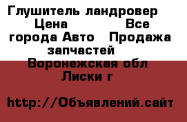 Глушитель ландровер . › Цена ­ 15 000 - Все города Авто » Продажа запчастей   . Воронежская обл.,Лиски г.
